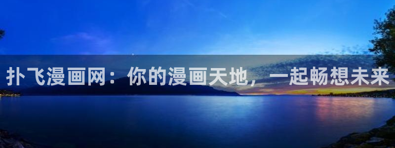 妖姬漫画9.1：扑飞漫画网：你的漫画天地，一起畅想未来