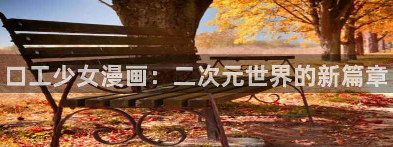 妖姬漫画app下载安装：口工少女漫画：二次元世界的新篇章