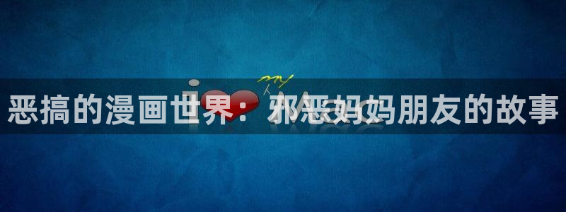 《妖姬漫画》免费阅读：恶搞的漫画世界：邪恶妈妈朋友的故事